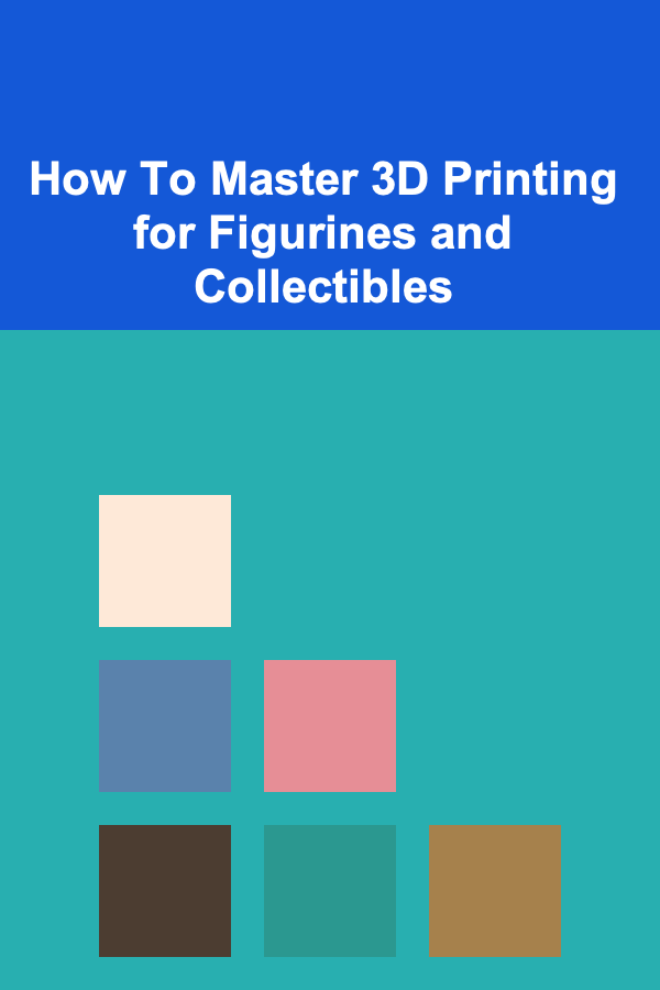 How To Master 3D Printing for Figurines and Collectibles
