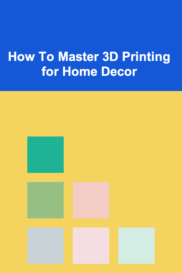 How To Master 3D Printing for Home Decor