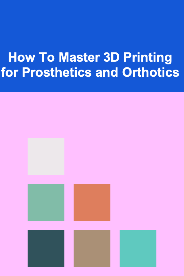 How To Master 3D Printing for Prosthetics and Orthotics