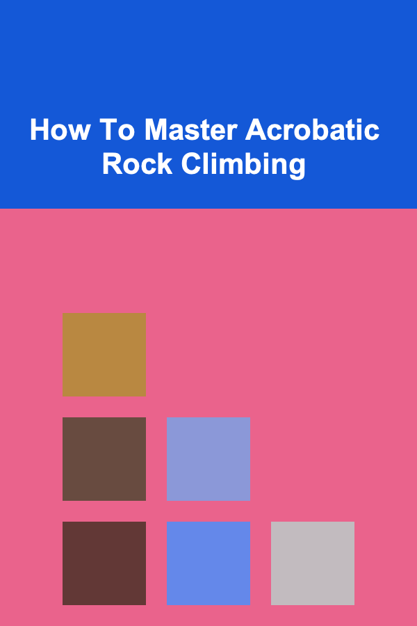 How To Master Acrobatic Rock Climbing