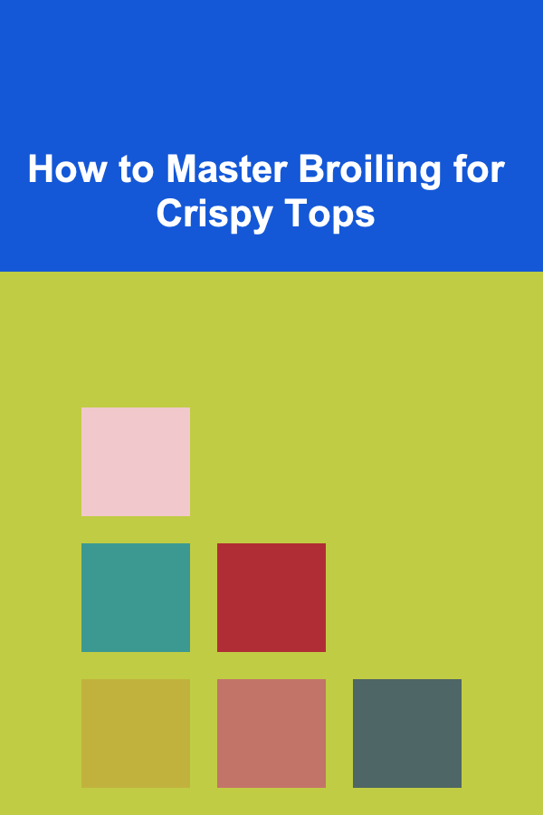 How to Master Broiling for Crispy Tops