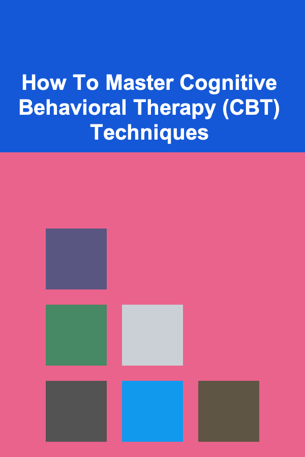 How To Master Cognitive Behavioral Therapy (CBT) Techniques