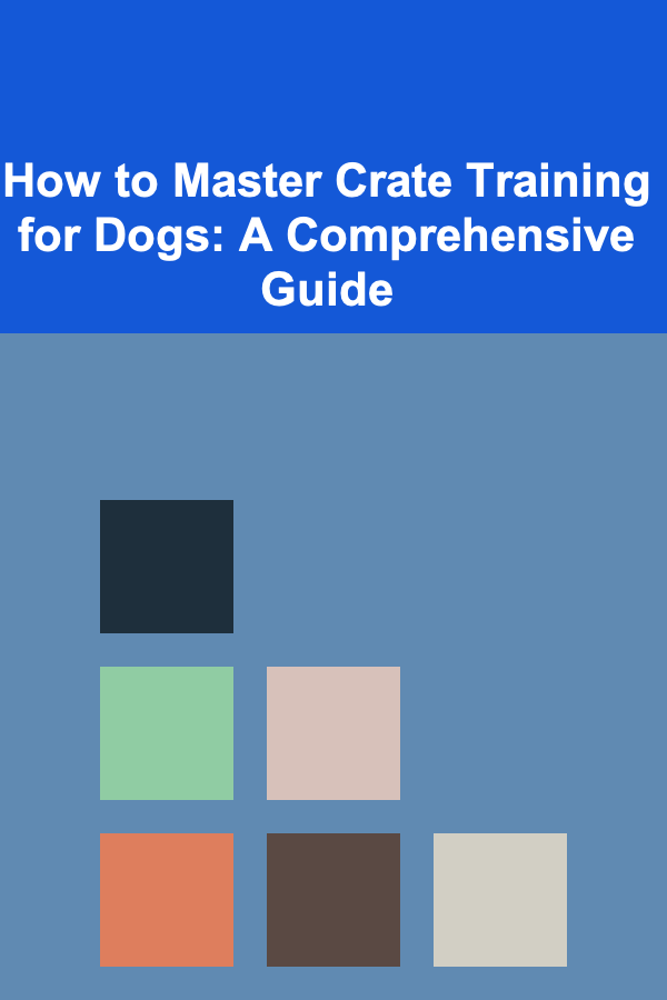 How to Master Crate Training for Dogs: A Comprehensive Guide