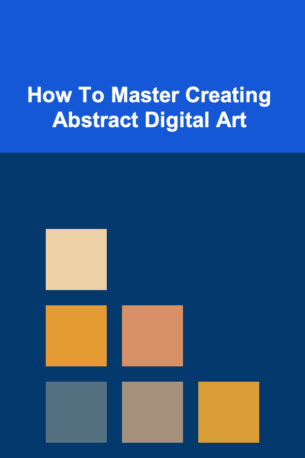 How To Master Creating Abstract Digital Art