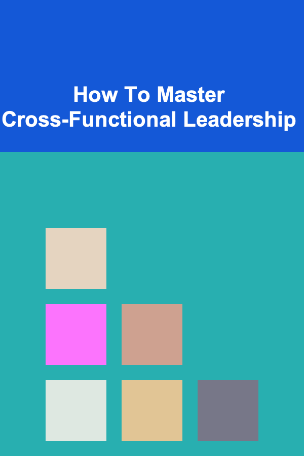 How To Master Cross-Functional Leadership
