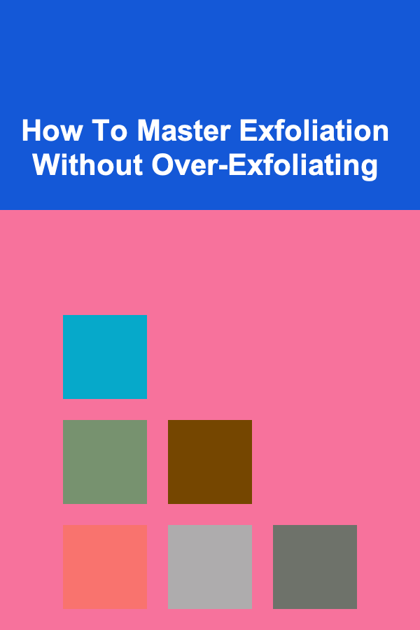 How To Master Exfoliation Without Over-Exfoliating