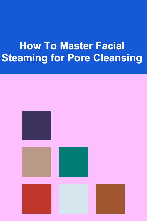 How To Master Facial Steaming for Pore Cleansing