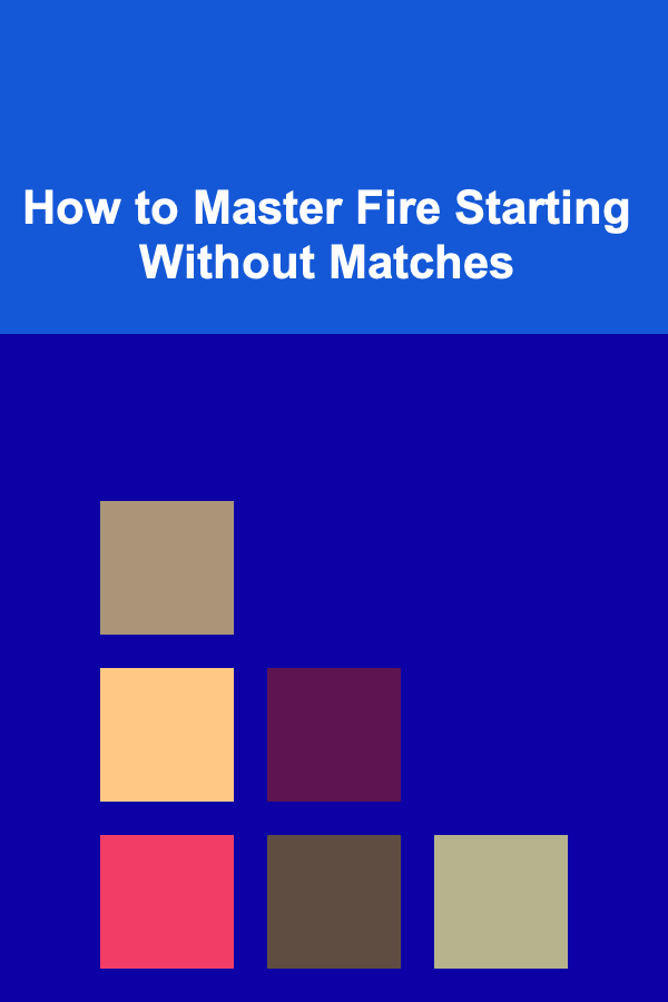 How to Master Fire Starting Without Matches