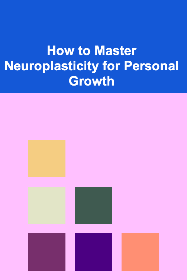How to Master Neuroplasticity for Personal Growth