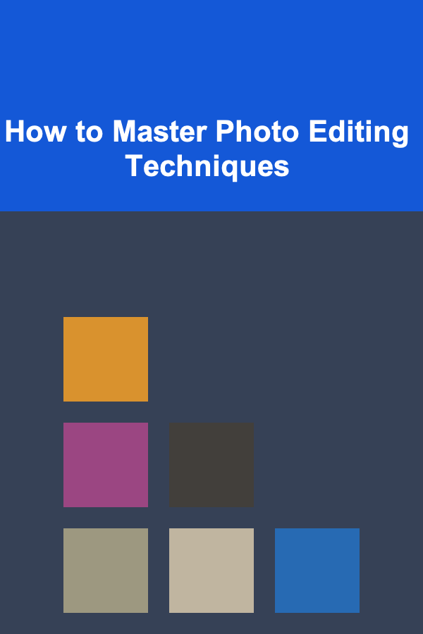 How to Master Photo Editing Techniques