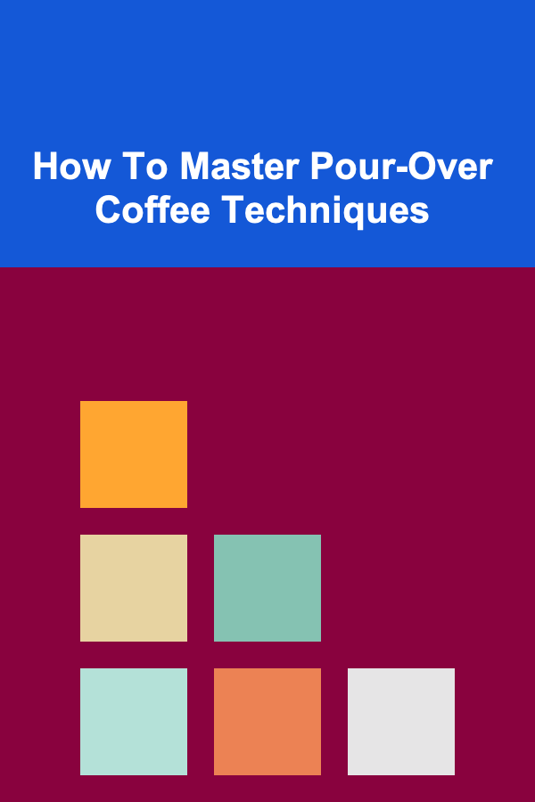 How To Master Pour-Over Coffee Techniques