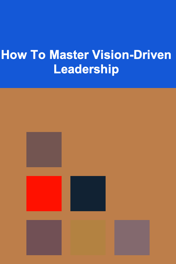How To Master Vision-Driven Leadership