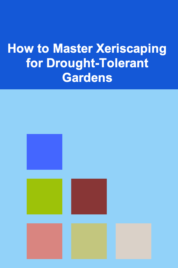 How to Master Xeriscaping for Drought-Tolerant Gardens