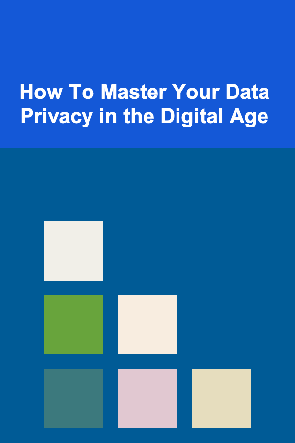 How To Master Your Data Privacy in the Digital Age