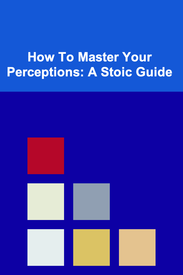 How To Master Your Perceptions: A Stoic Guide
