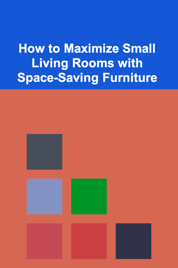 How to Maximize Small Living Rooms with Space-Saving Furniture