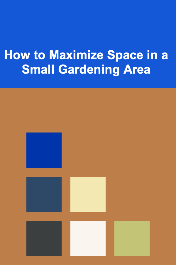 How to Maximize Space in a Small Gardening Area