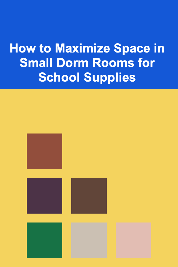 How to Maximize Space in Small Dorm Rooms for School Supplies