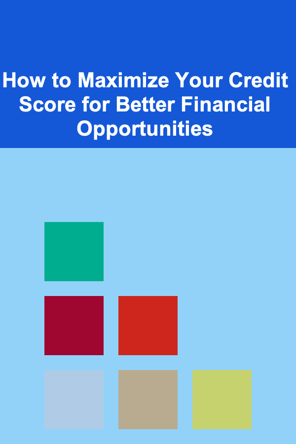How to Maximize Your Credit Score for Better Financial Opportunities