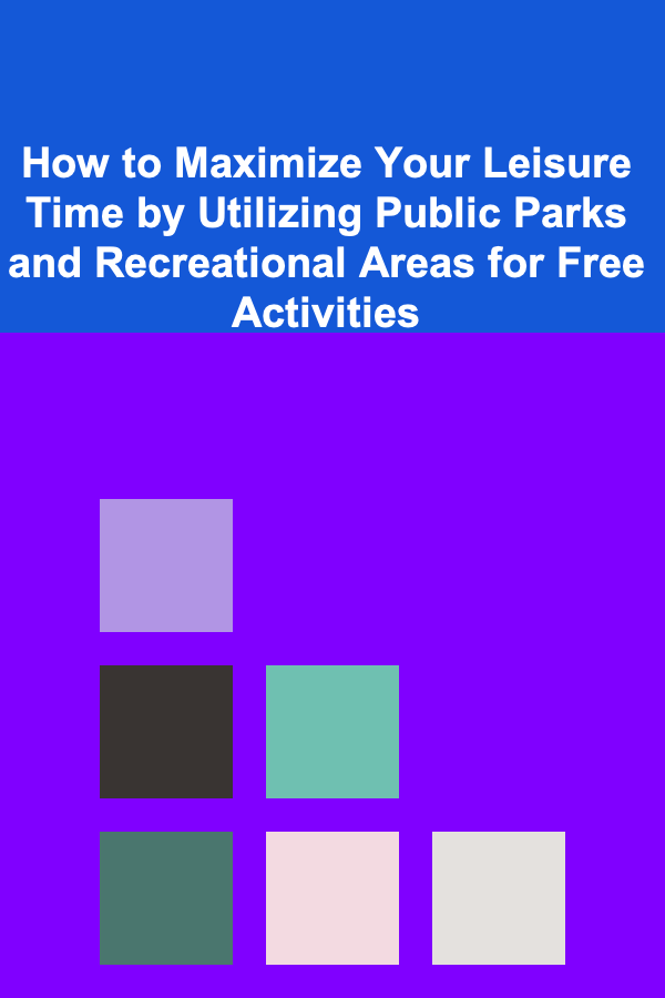 How to Maximize Your Leisure Time by Utilizing Public Parks and Recreational Areas for Free Activities