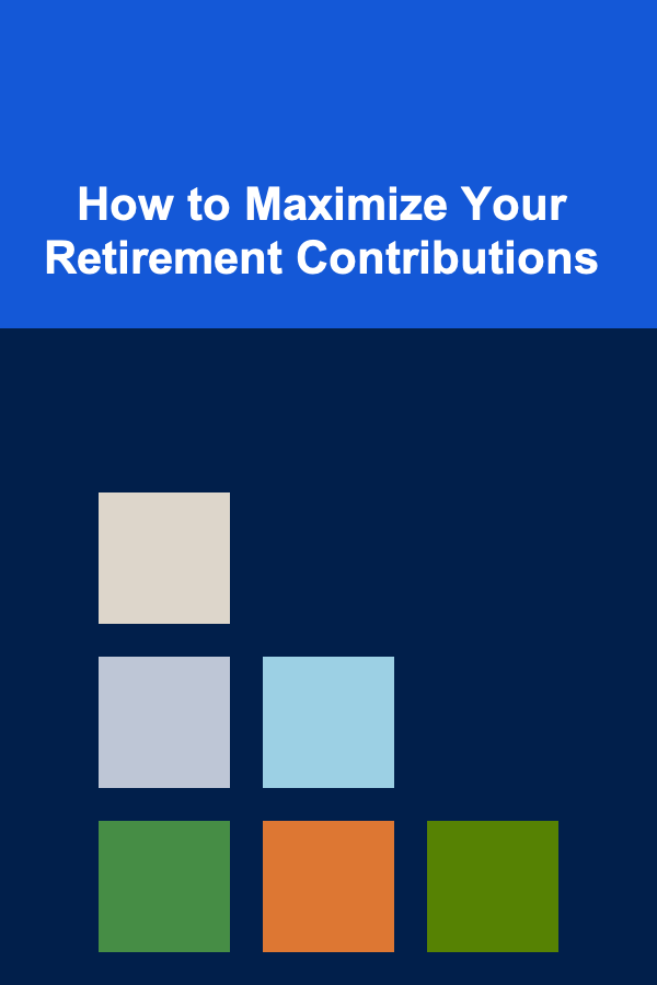 How to Maximize Your Retirement Contributions