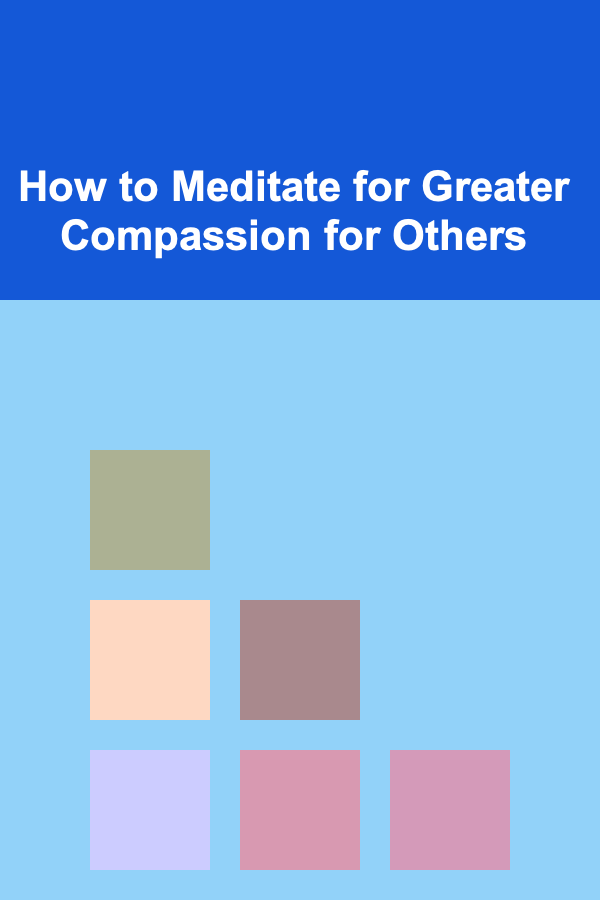 How to Meditate for Greater Compassion for Others