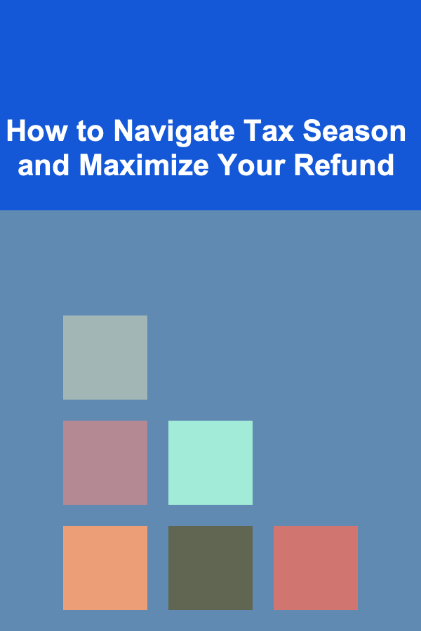 How to Navigate Tax Season and Maximize Your Refund