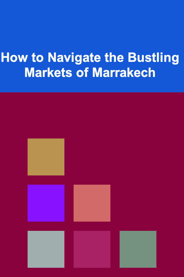 How to Navigate the Bustling Markets of Marrakech