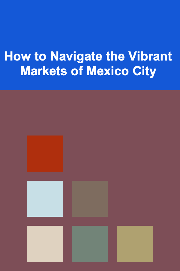 How to Navigate the Vibrant Markets of Mexico City