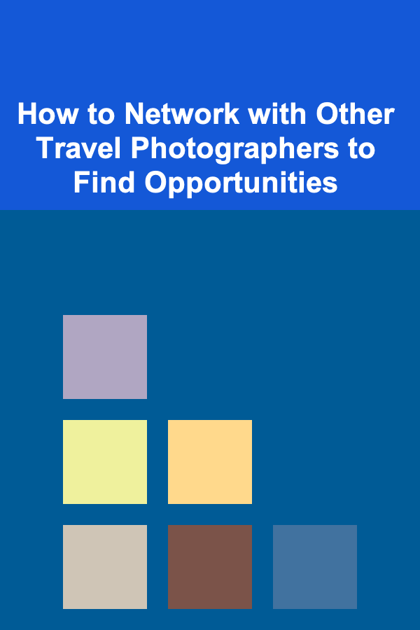 How to Network with Other Travel Photographers to Find Opportunities