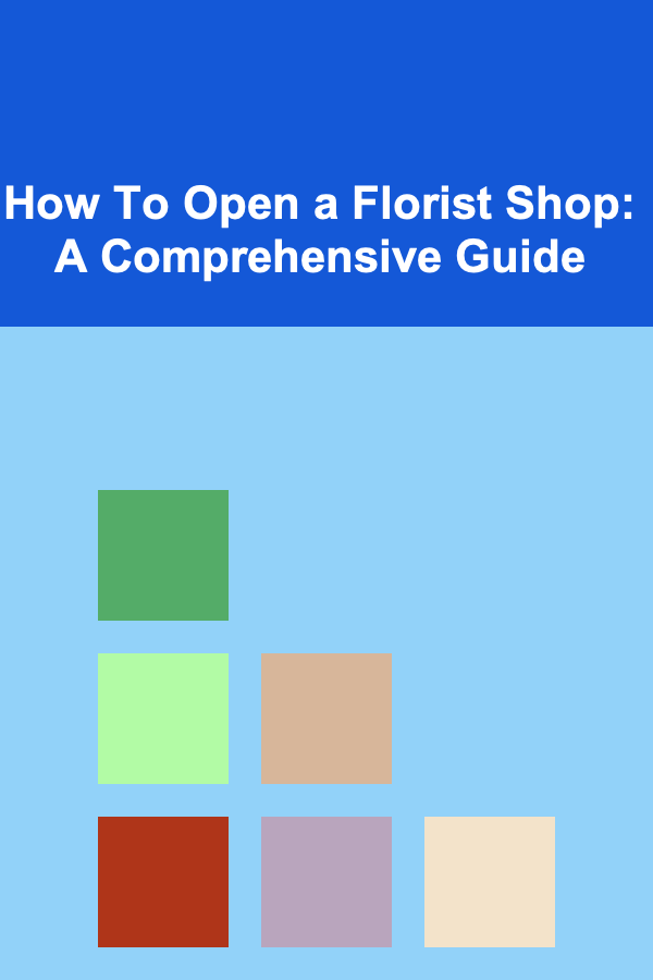 How To Open a Florist Shop: A Comprehensive Guide