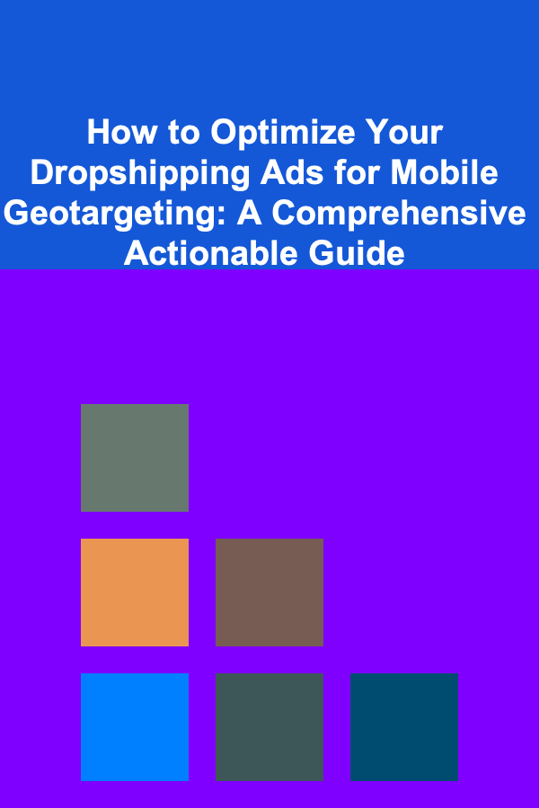 How to Optimize Your Dropshipping Ads for Mobile Geotargeting: A Comprehensive Actionable Guide