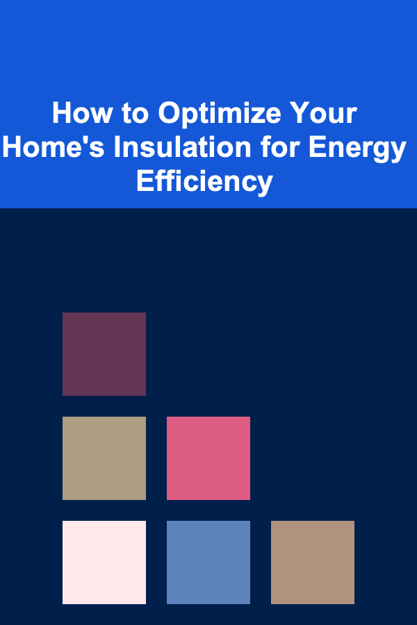 How to Optimize Your Home's Insulation for Energy Efficiency