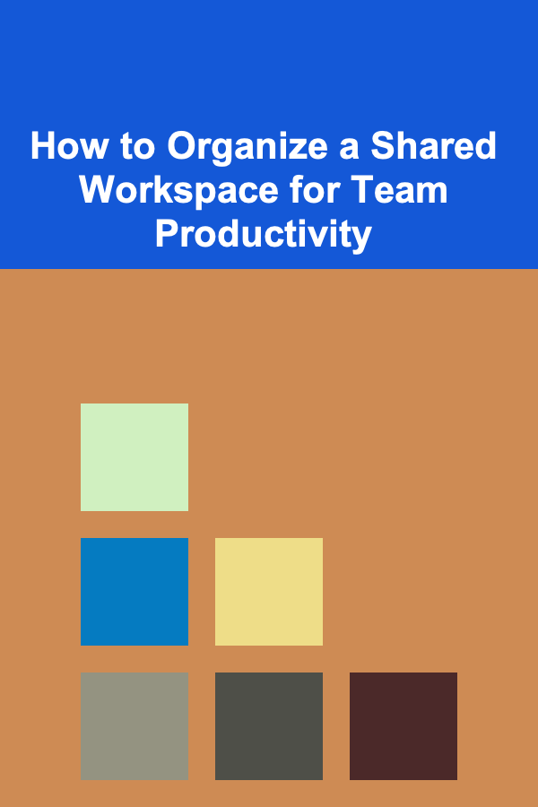 How to Organize a Shared Workspace for Team Productivity