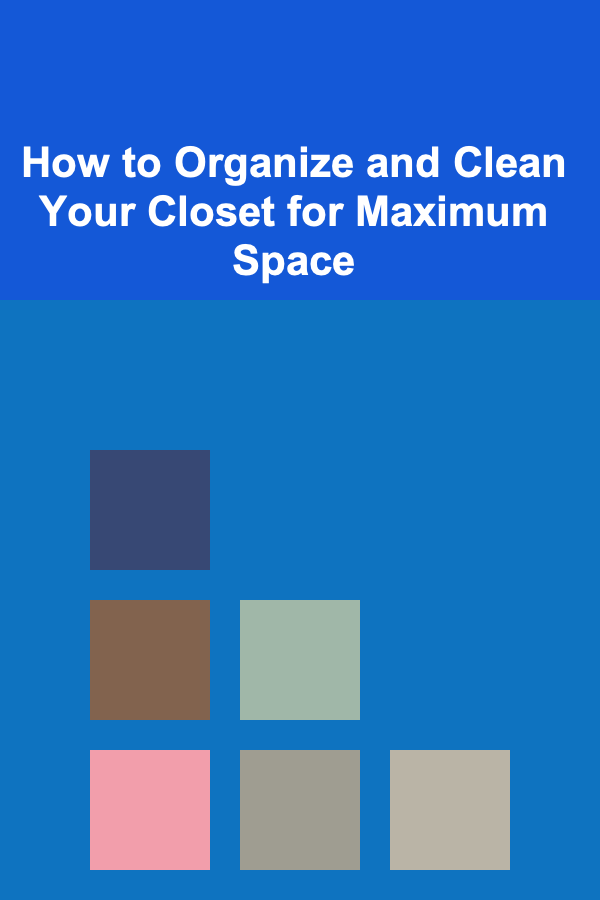 How to Organize and Clean Your Closet for Maximum Space