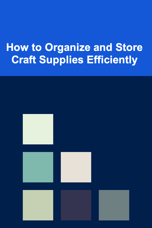 How to Organize and Store Craft Supplies Efficiently