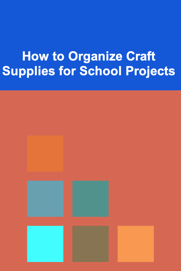 How to Organize Craft Supplies for School Projects