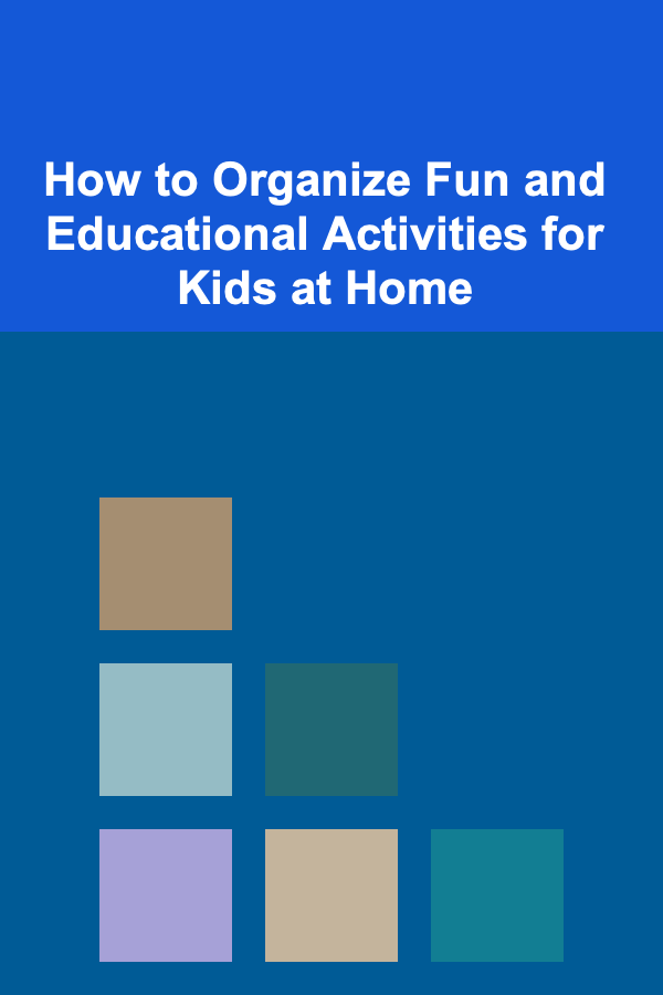 How to Organize Fun and Educational Activities for Kids at Home