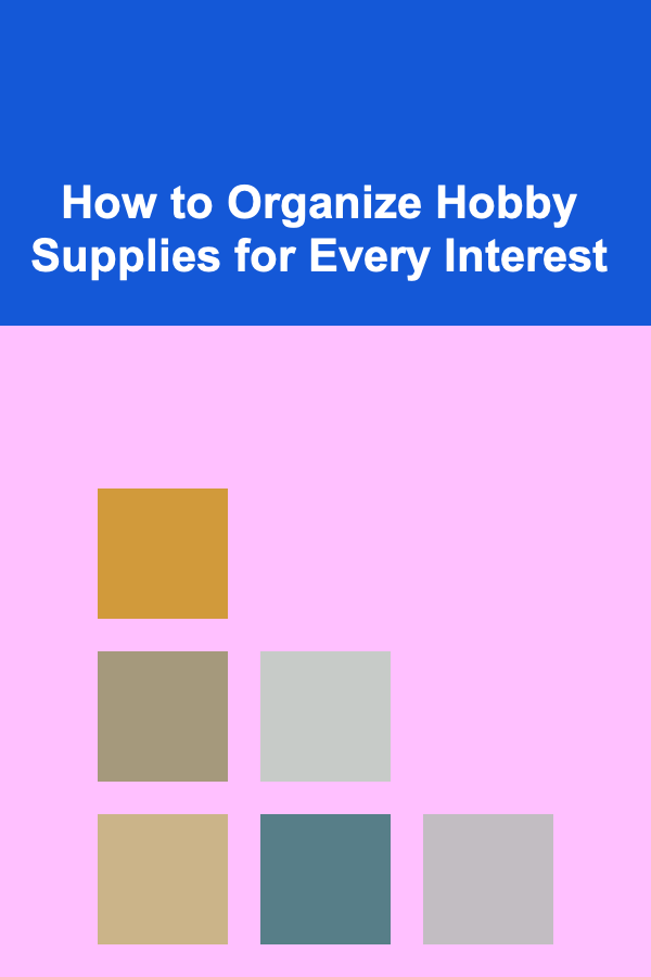 How to Organize Hobby Supplies for Every Interest