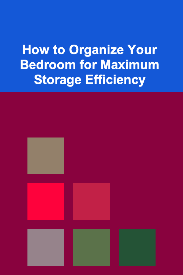 How to Organize Your Bedroom for Maximum Storage Efficiency
