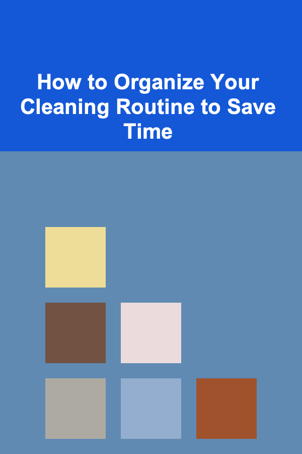 How to Organize Your Cleaning Routine to Save Time
