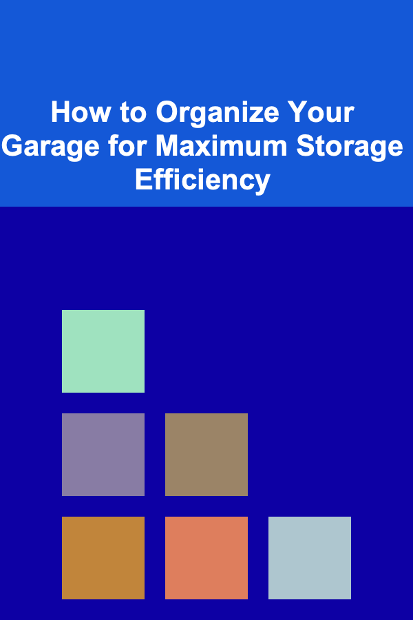 How to Organize Your Garage for Maximum Storage Efficiency