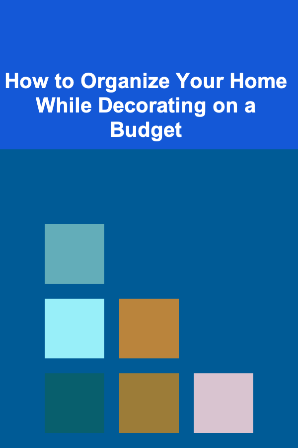 How to Organize Your Home While Decorating on a Budget