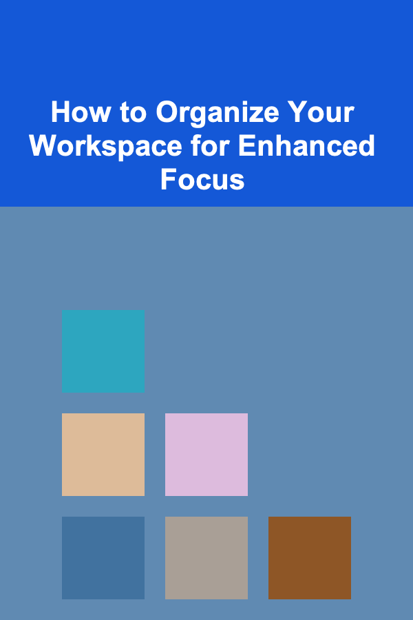 How to Organize Your Workspace for Enhanced Focus