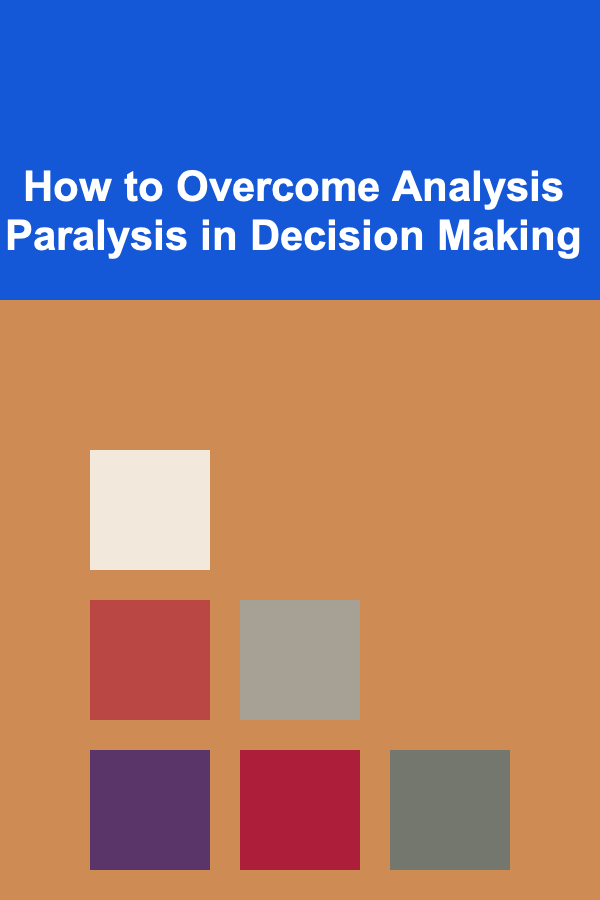 How to Overcome Analysis Paralysis in Decision Making