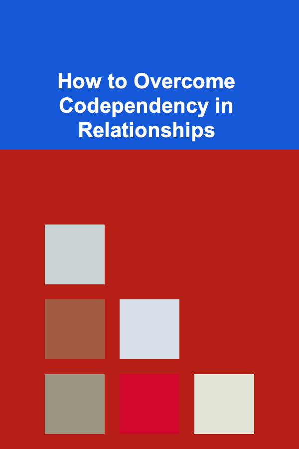 How to Overcome Codependency in Relationships