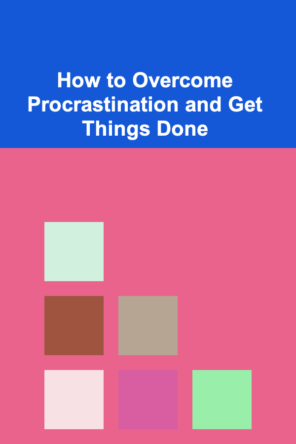 How to Overcome Procrastination and Get Things Done