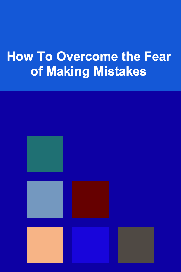 How To Overcome the Fear of Making Mistakes