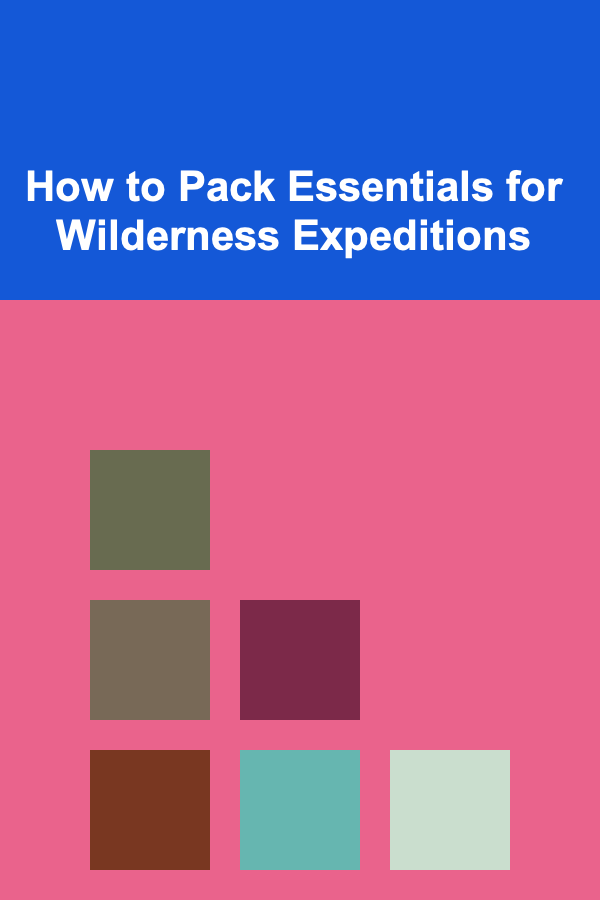 How to Pack Essentials for Wilderness Expeditions
