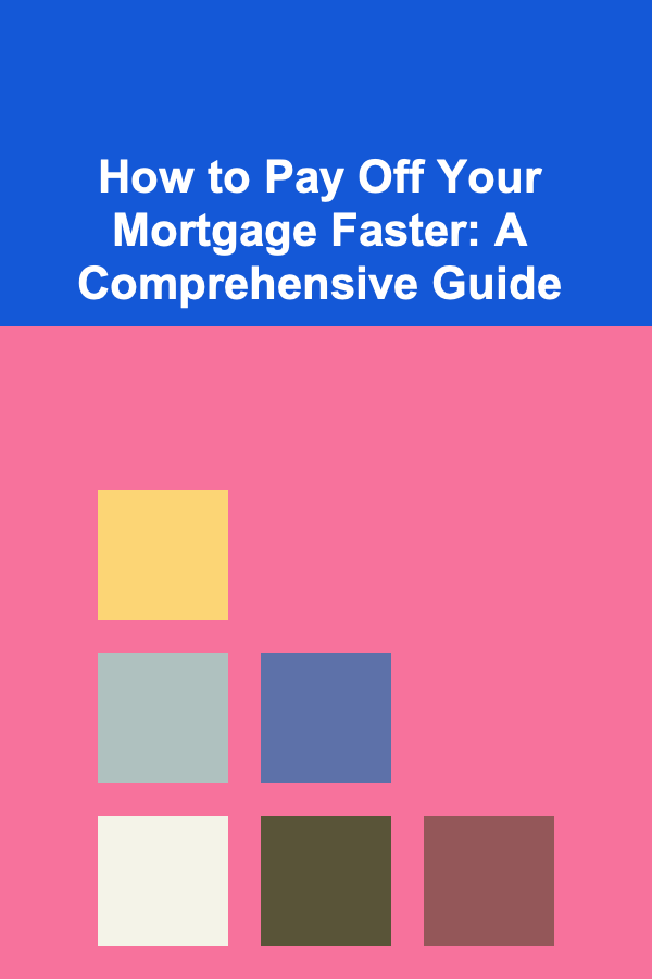 How to Pay Off Your Mortgage Faster: A Comprehensive Guide
